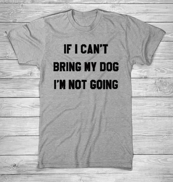 IF I CAN'T BRING MY DOG I'M NOT GOING T-Shirt Crew neck Funny Casual t shirt Lover Gift TShirts Women/Men Tees Clothing